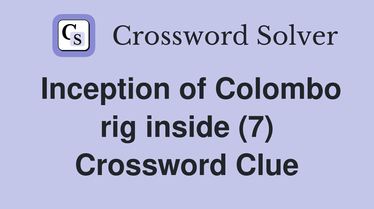 Inception of Colombo rig inside (7) Crossword Clue