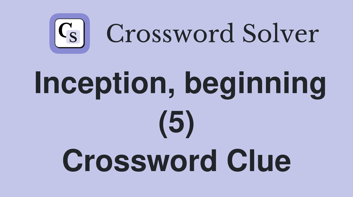 Inception, beginning (5) Crossword Clue