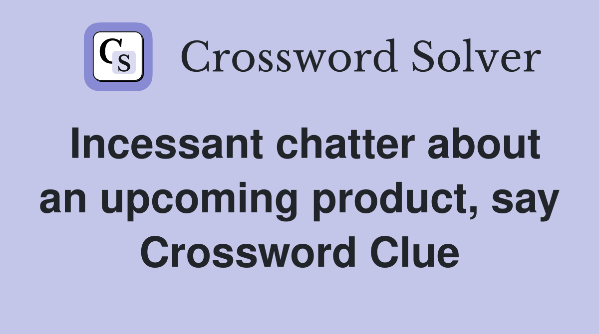 Incessant chatter about an upcoming product, say Crossword Clue