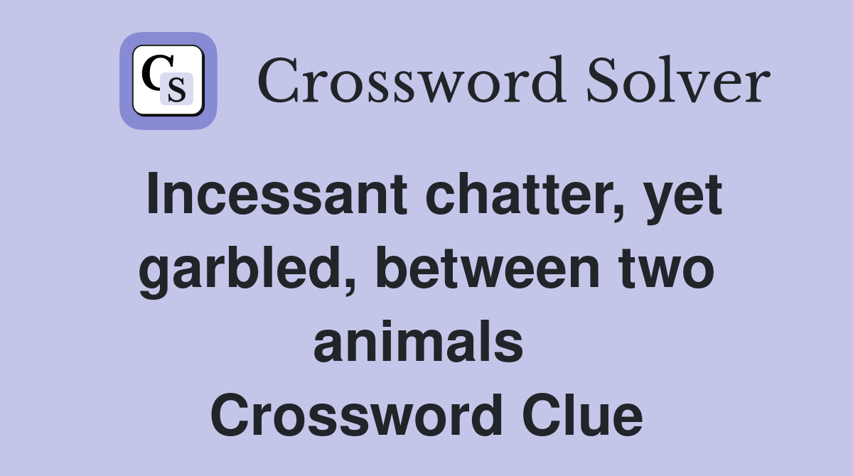 Incessant chatter, yet garbled, between two animals  Crossword Clue