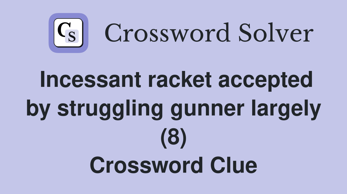 Incessant racket accepted by struggling gunner largely (8) Crossword Clue