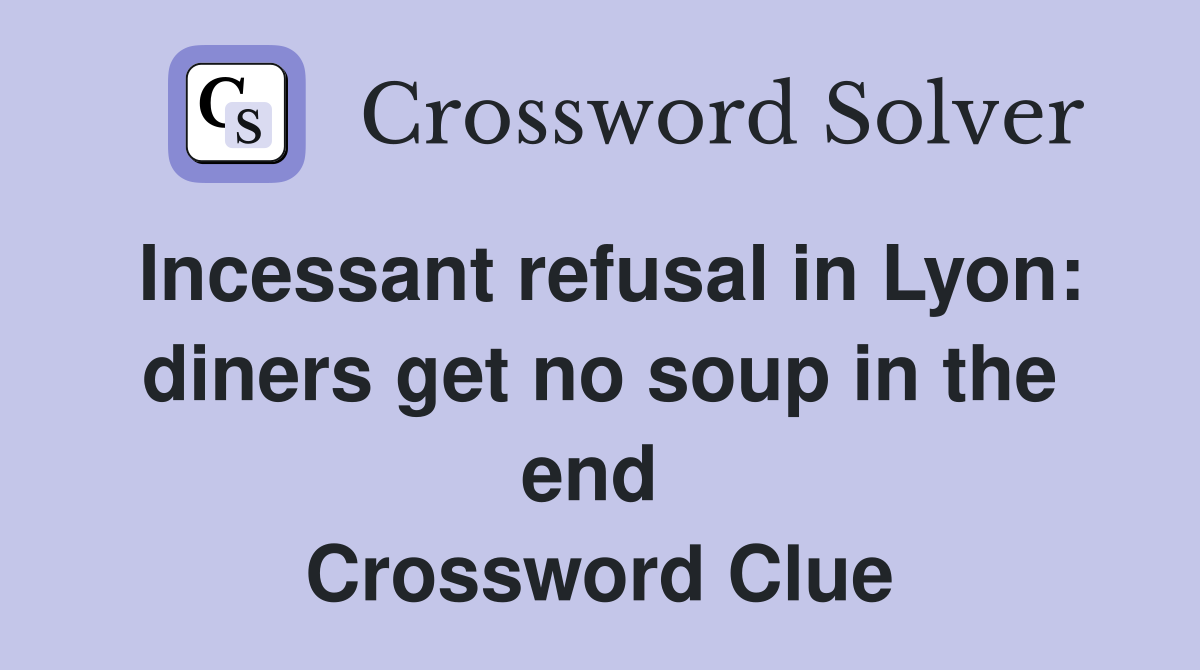 Incessant refusal in Lyon: diners get no soup in the end  Crossword Clue