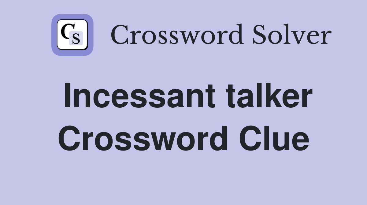 Incessant talker Crossword Clue