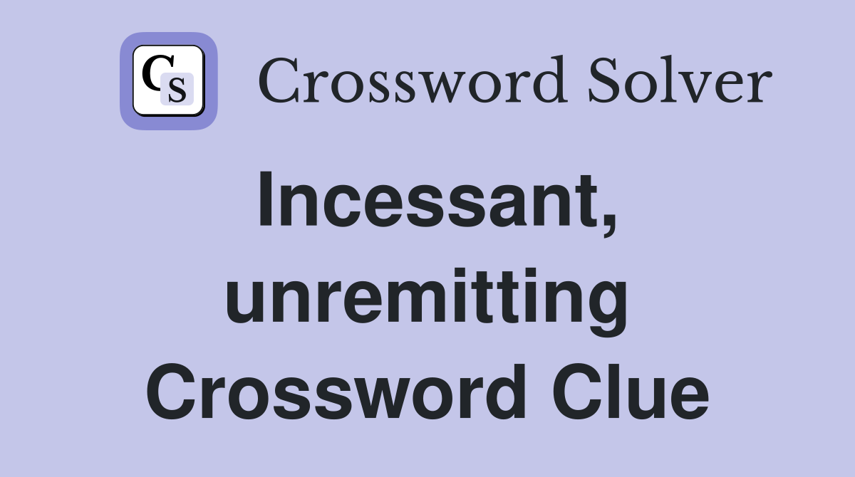 Incessant, unremitting Crossword Clue