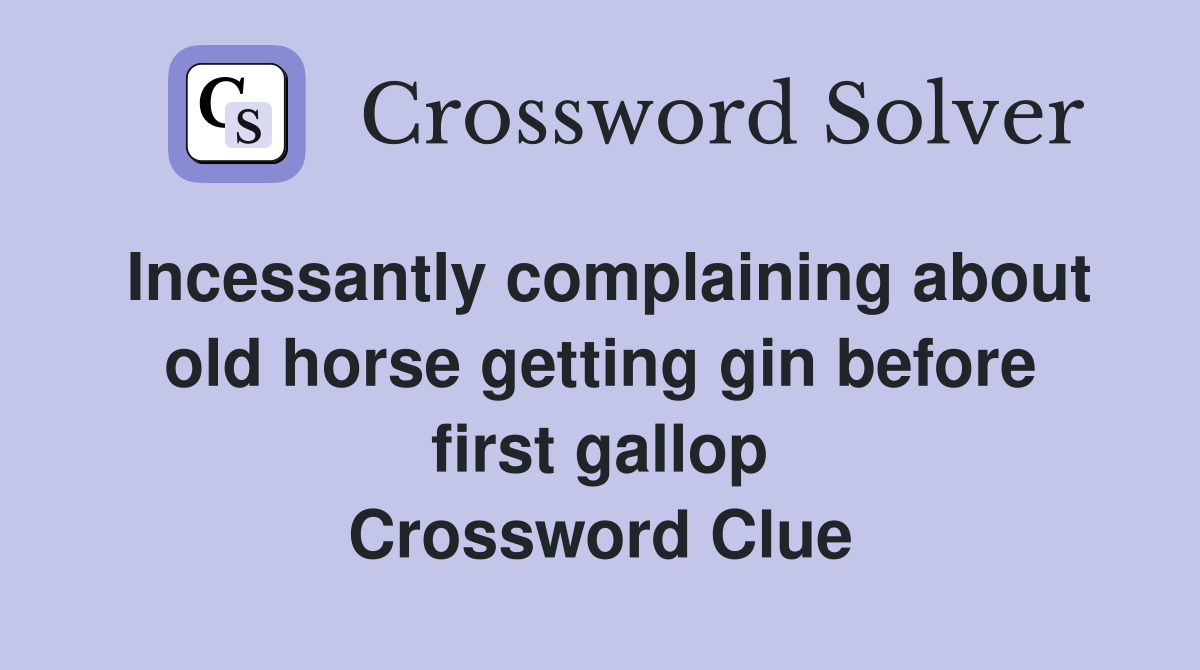 Incessantly complaining about old horse getting gin before first gallop Crossword Clue