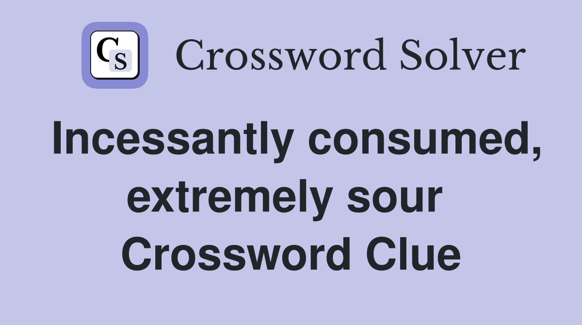 Incessantly consumed, extremely sour  Crossword Clue