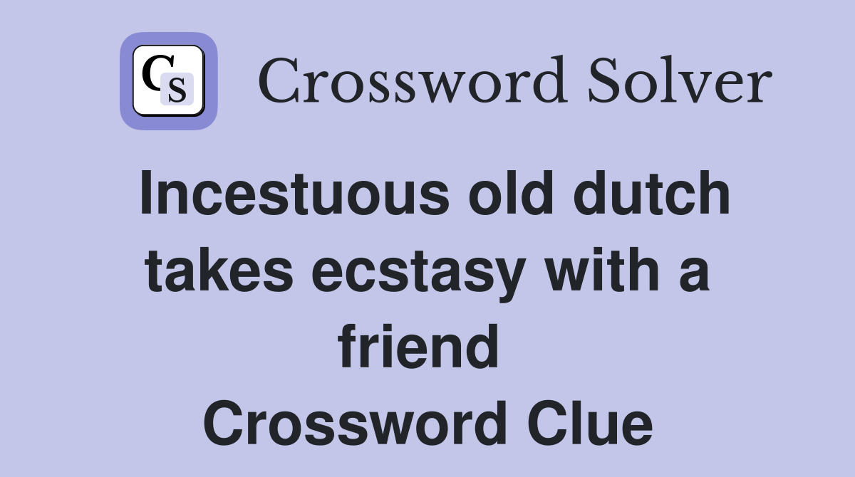 Incestuous old dutch takes ecstasy with a friend  Crossword Clue