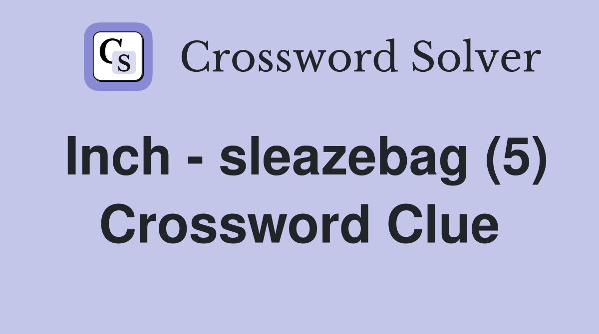 Inch - sleazebag (5) Crossword Clue