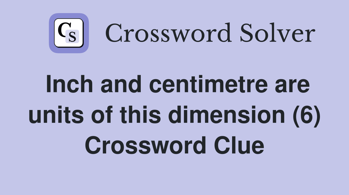 Inch and centimetre are units of this dimension (6) Crossword Clue