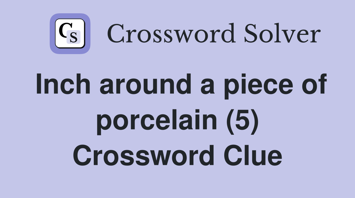 Inch around a piece of porcelain (5) Crossword Clue