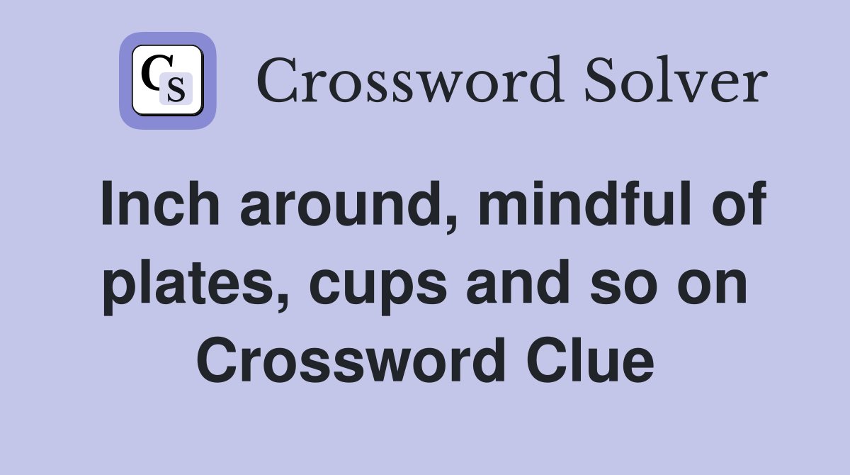 Inch around, mindful of plates, cups and so on Crossword Clue