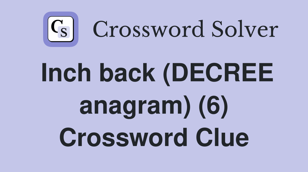 Inch back (DECREE anagram) (6) Crossword Clue