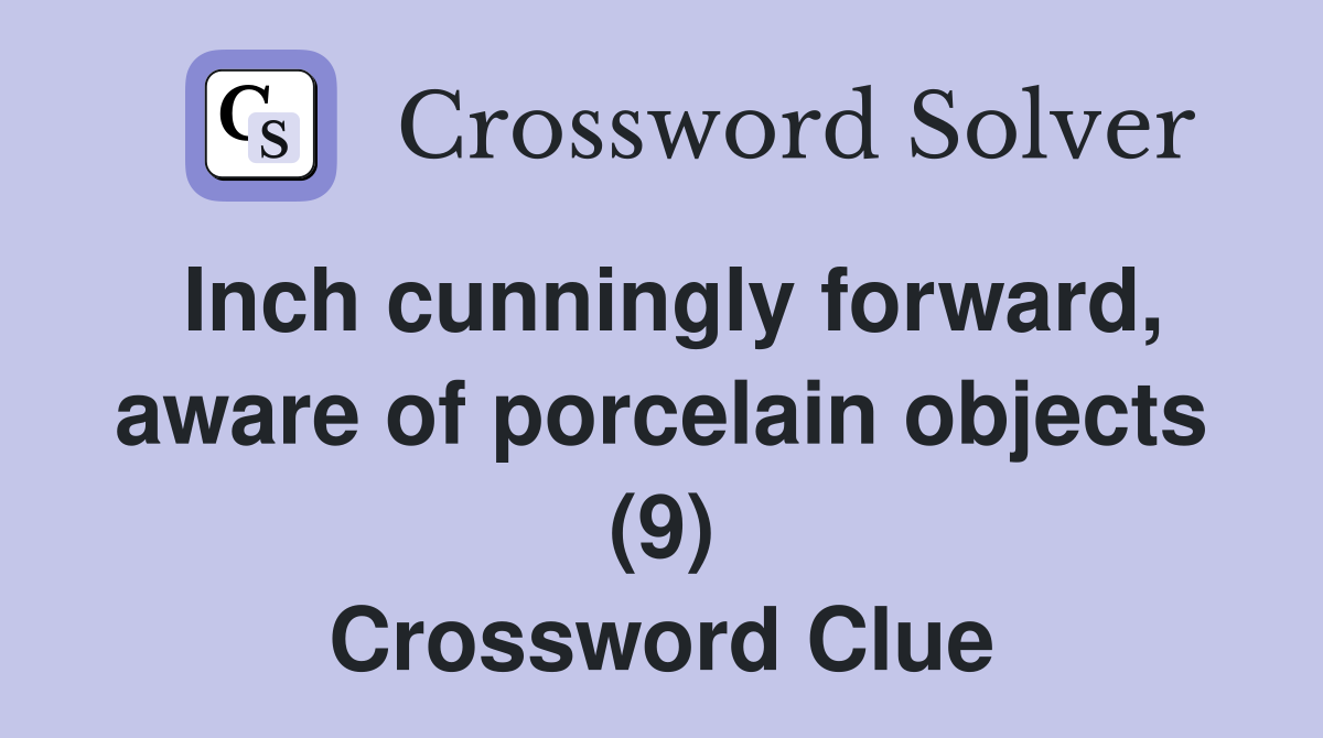 Inch cunningly forward, aware of porcelain objects (9) Crossword Clue