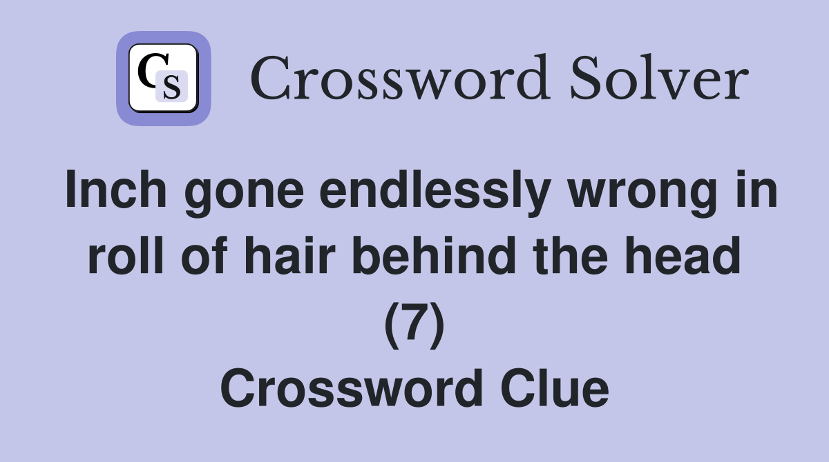 Inch gone endlessly wrong in roll of hair behind the head (7) Crossword Clue