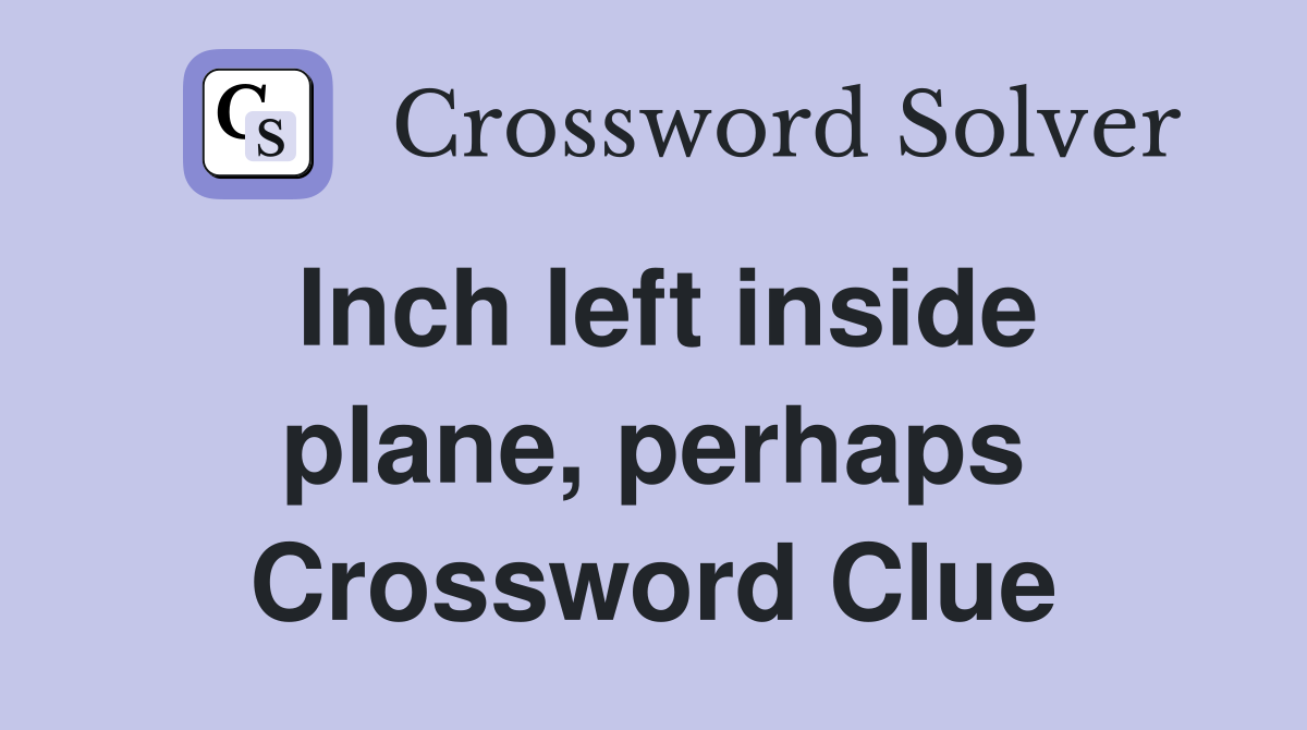 Inch left inside plane, perhaps Crossword Clue