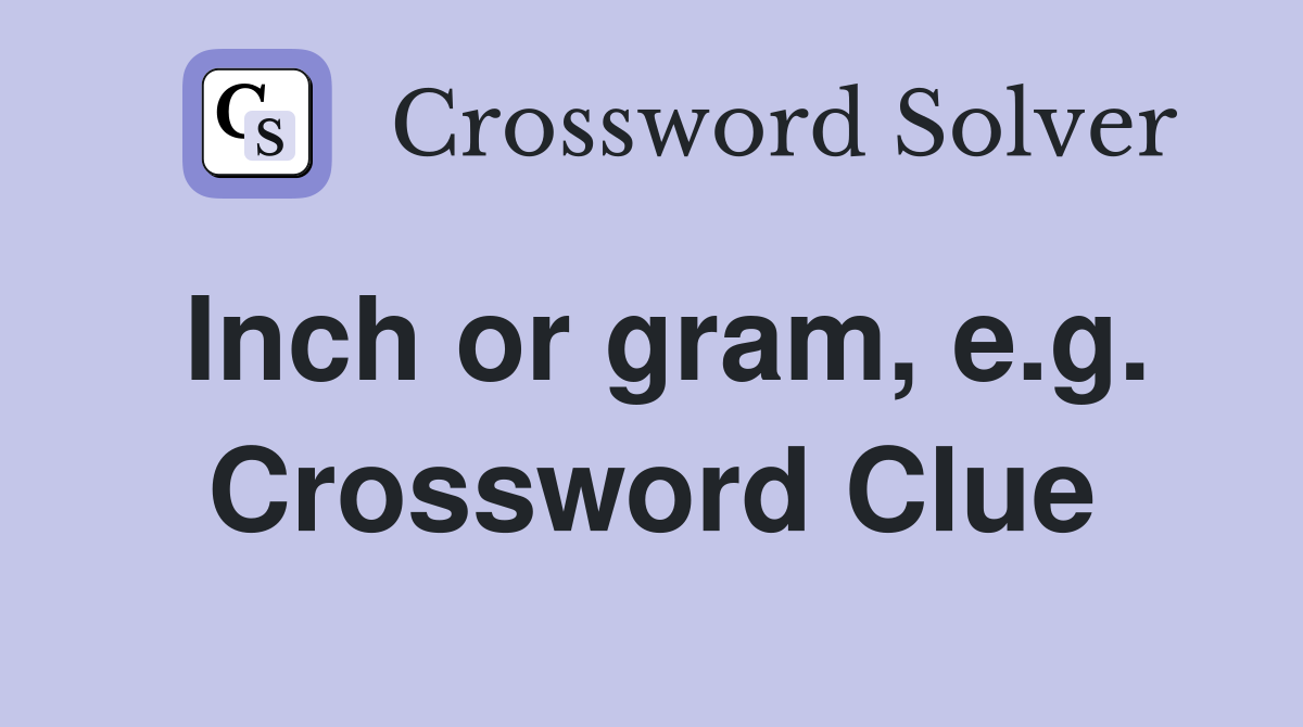 Inch or gram, e.g. Crossword Clue