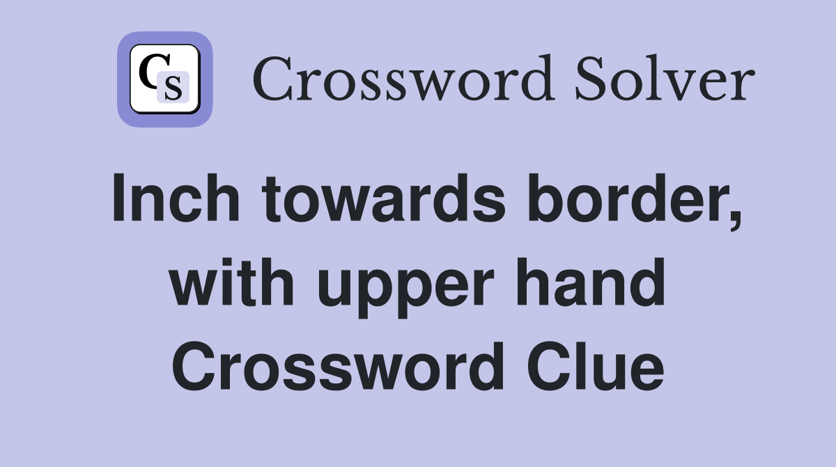 Inch towards border, with upper hand Crossword Clue