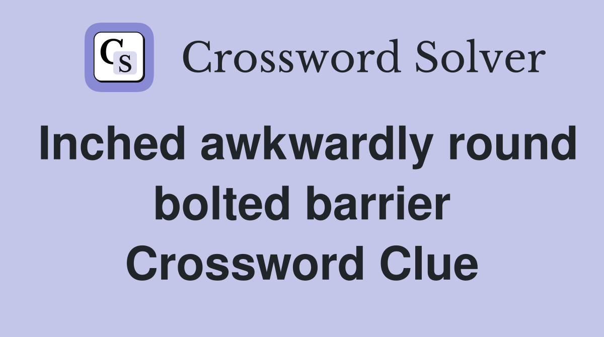 Inched awkwardly round bolted barrier Crossword Clue