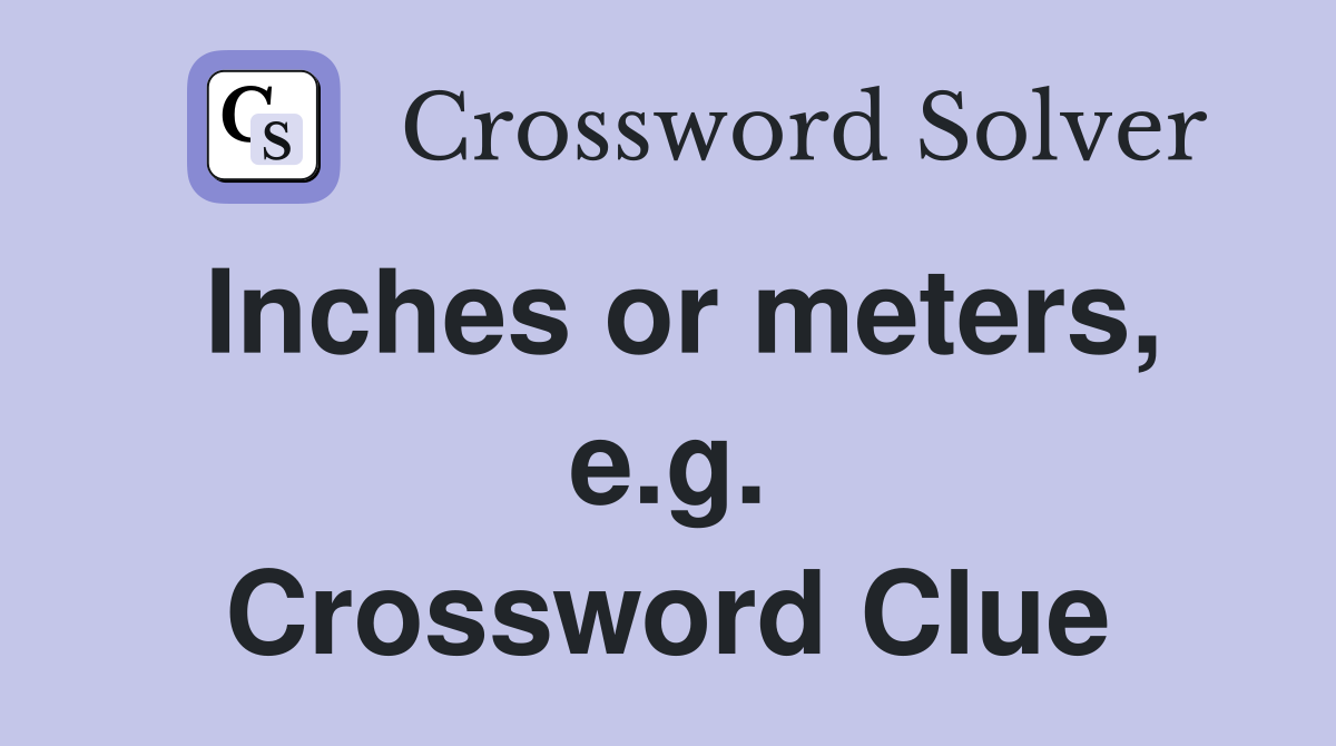 Inches or meters, e.g. Crossword Clue