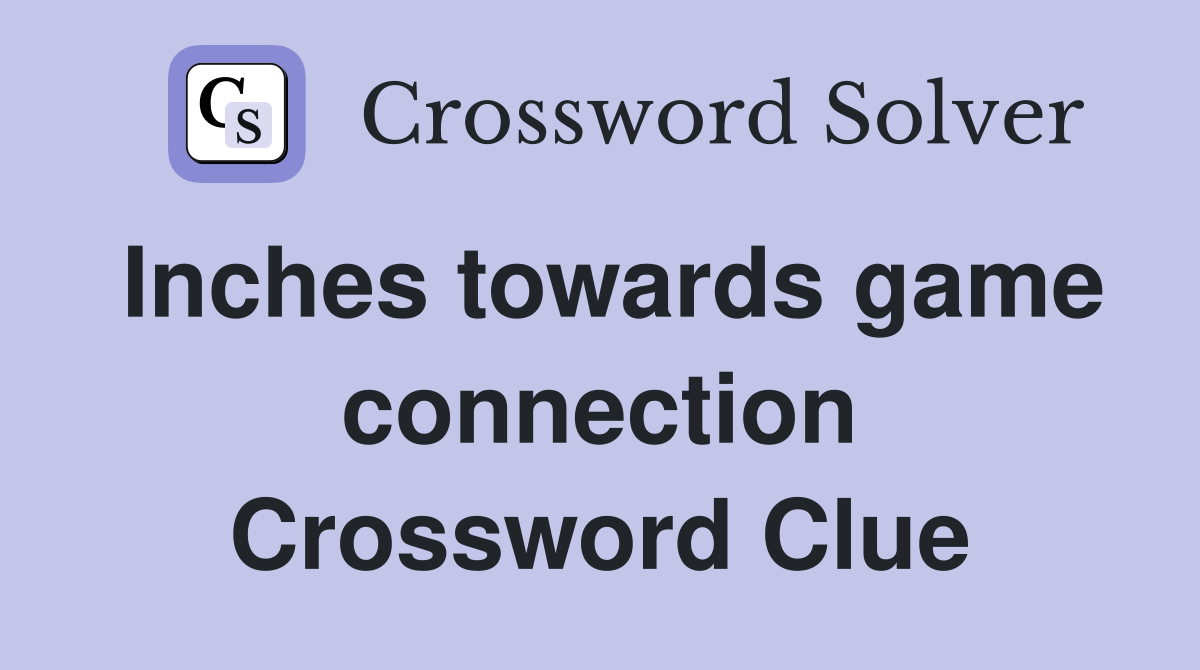 Inches towards game connection Crossword Clue