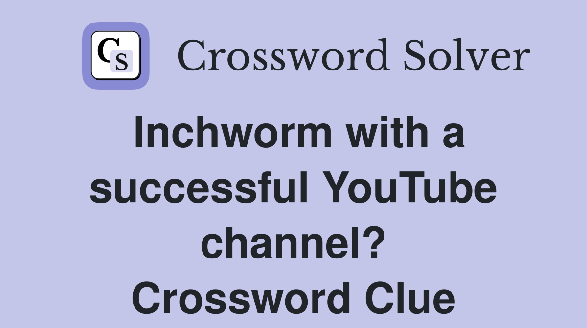 Inchworm with a successful YouTube channel? Crossword Clue