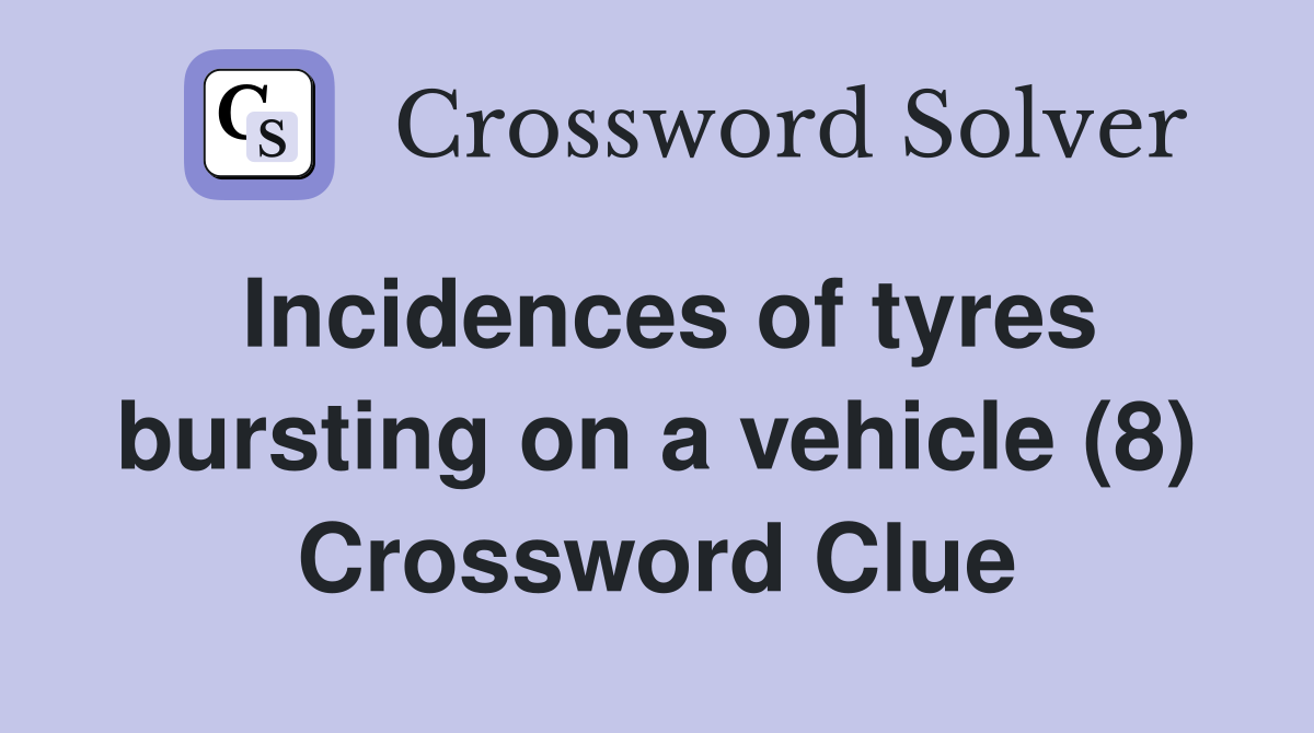 Incidences of tyres bursting on a vehicle (8) Crossword Clue