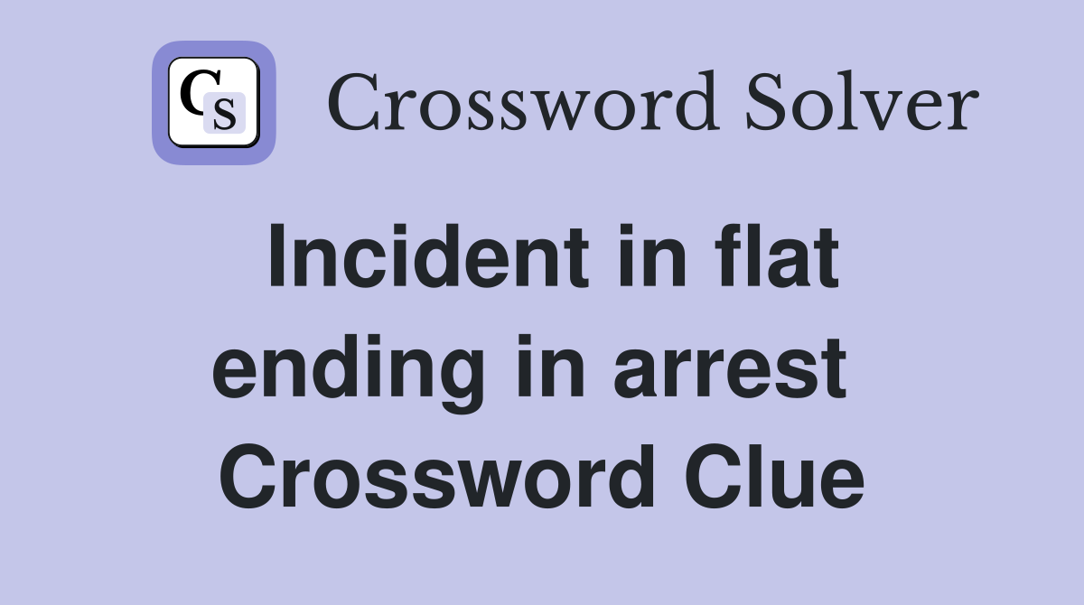 Incident in flat ending in arrest  Crossword Clue