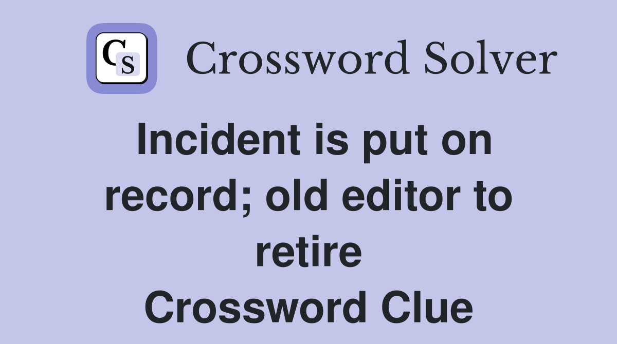Incident is put on record; old editor to retire Crossword Clue