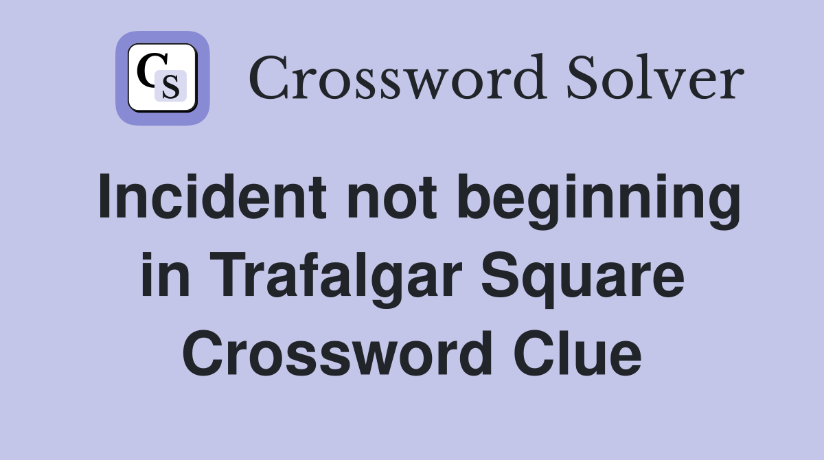 Incident not beginning in Trafalgar Square Crossword Clue