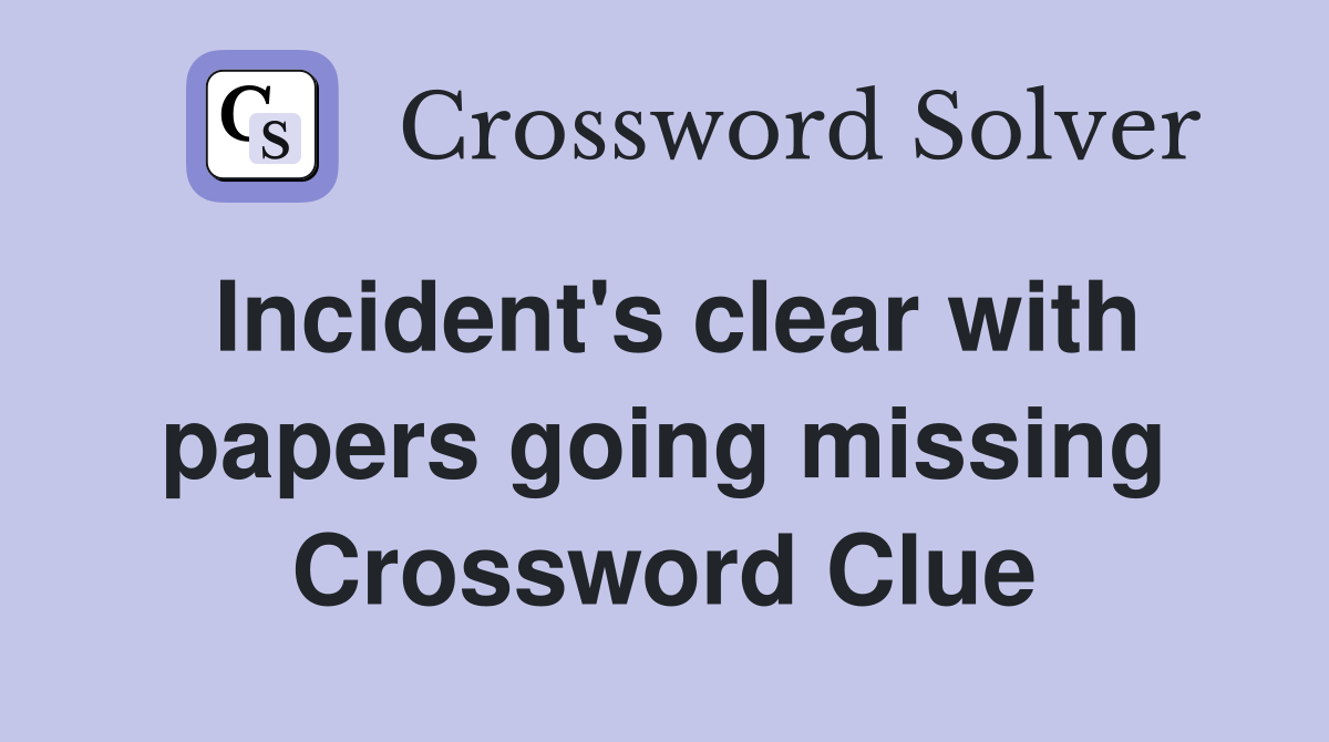 Incident's clear with papers going missing Crossword Clue