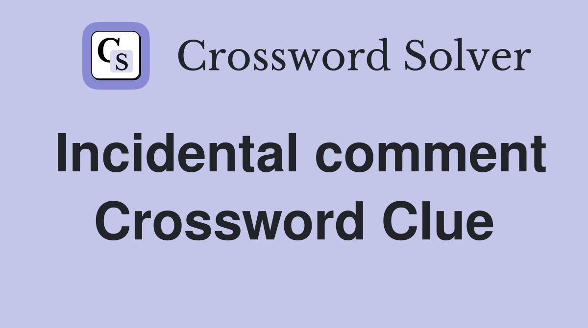 Incidental comment Crossword Clue