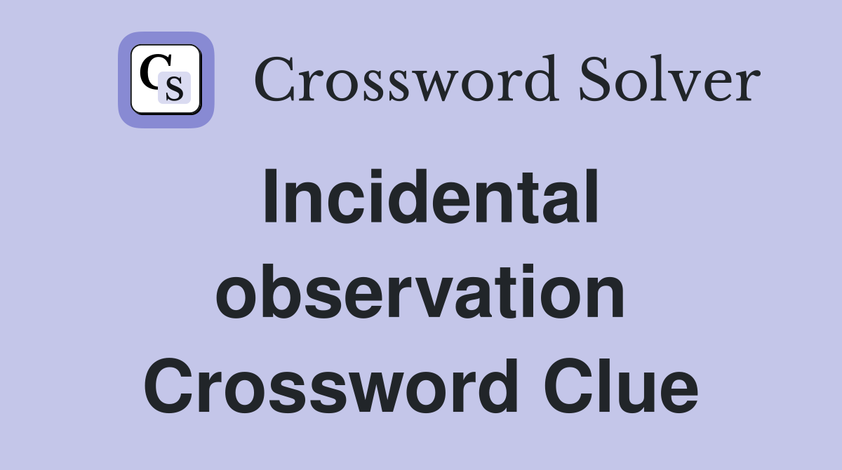 Incidental observation Crossword Clue
