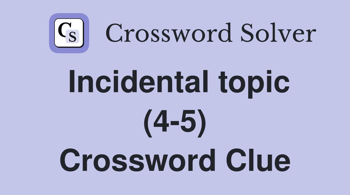 Incidental topic (4-5) Crossword Clue