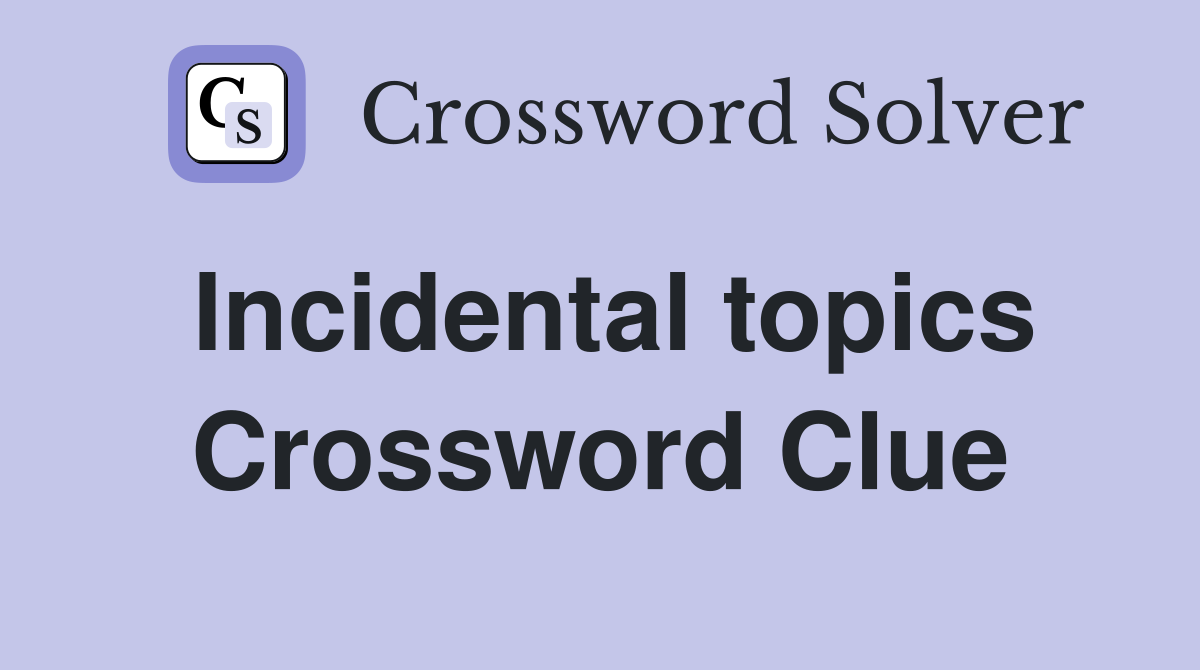 Incidental topics Crossword Clue