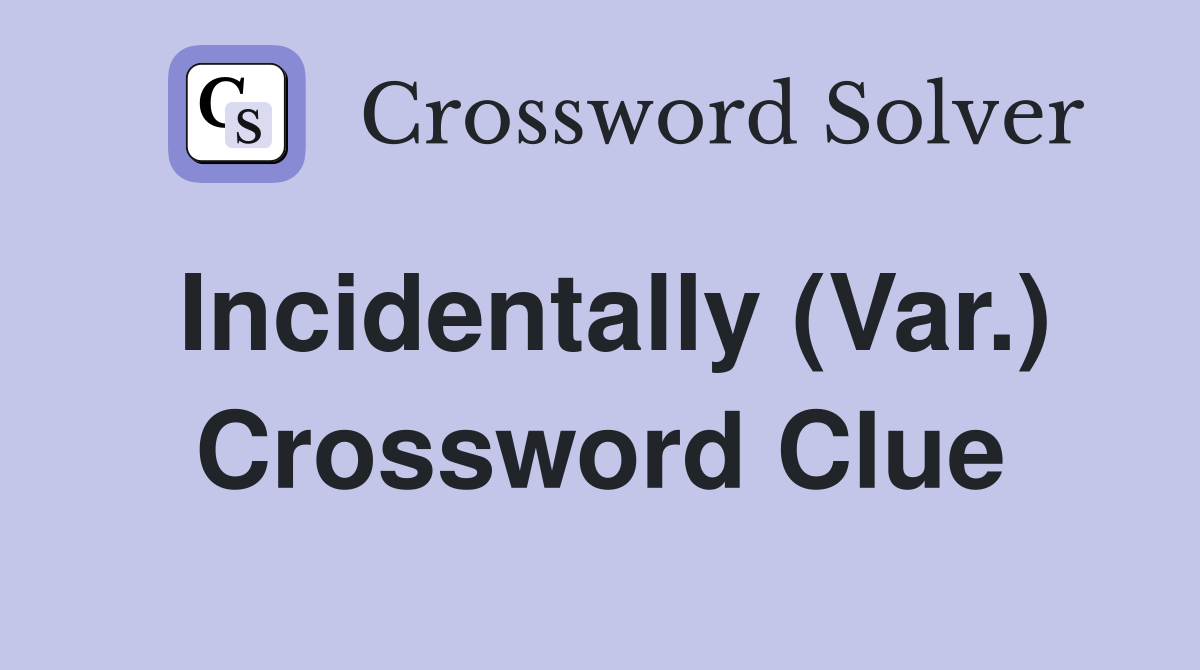 Incidentally (Var.) Crossword Clue