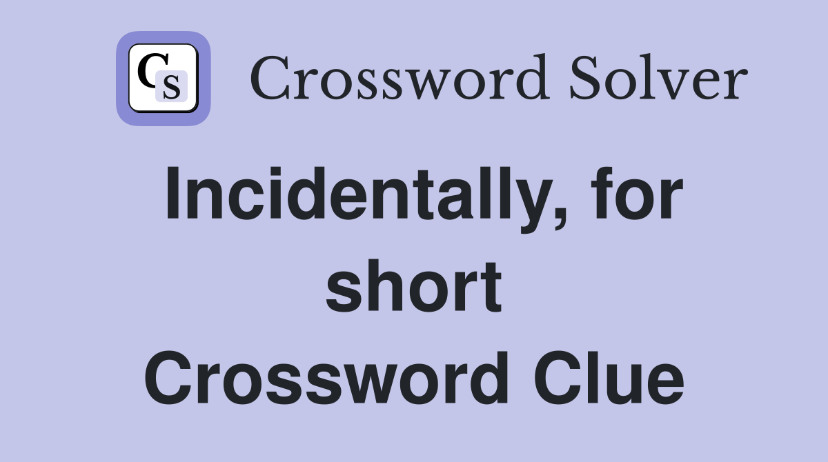 Incidentally, for short Crossword Clue