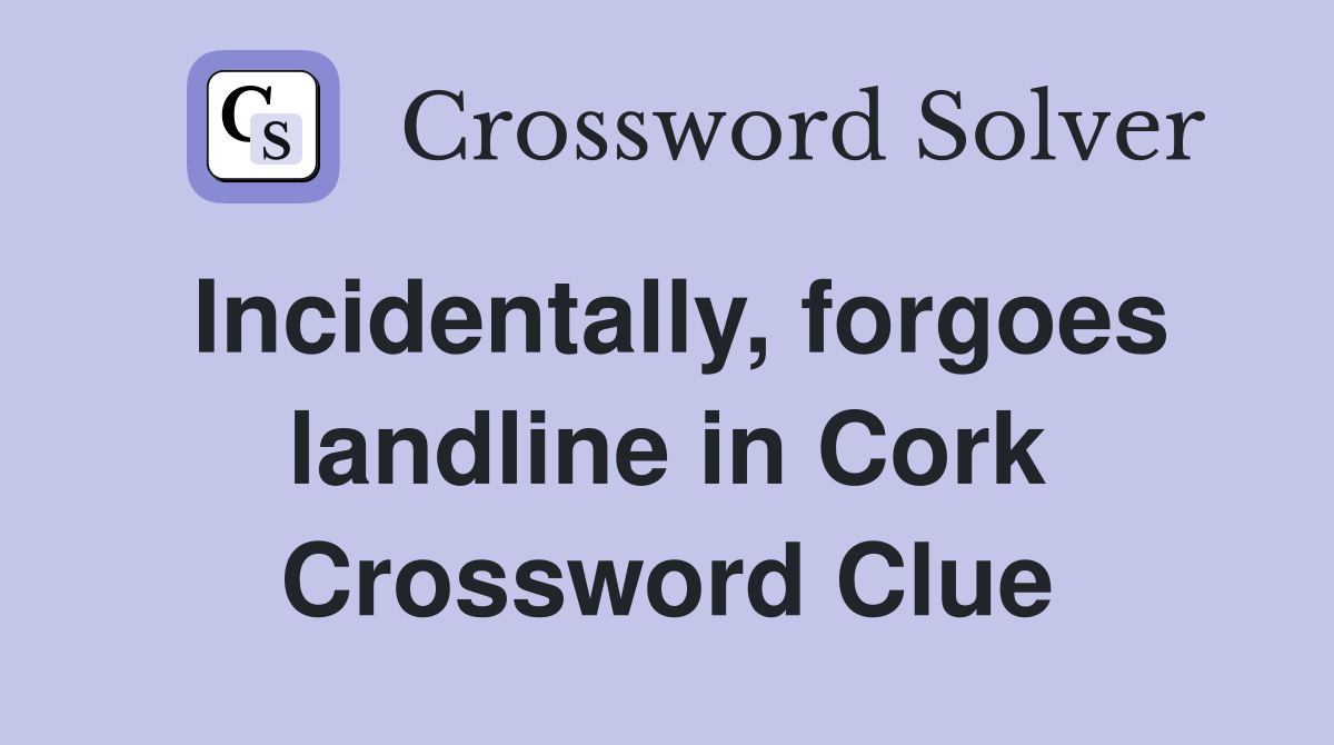 Incidentally, forgoes landline in Cork Crossword Clue