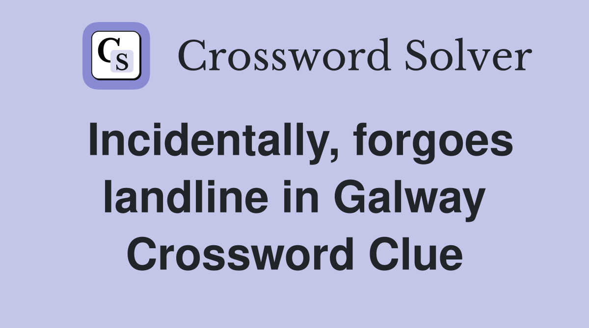 Incidentally, forgoes landline in Galway Crossword Clue