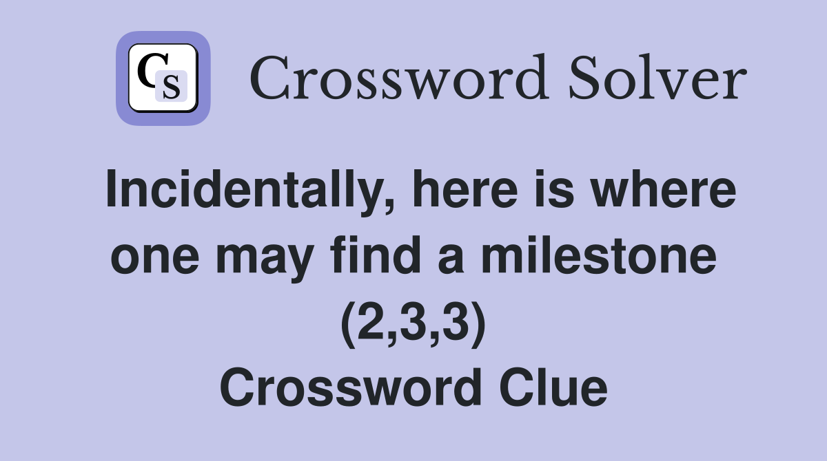 Incidentally, here is where one may find a milestone (2,3,3) Crossword Clue