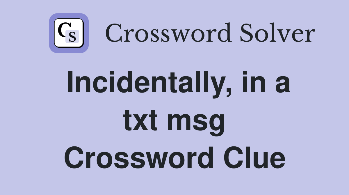 Incidentally, in a txt msg Crossword Clue