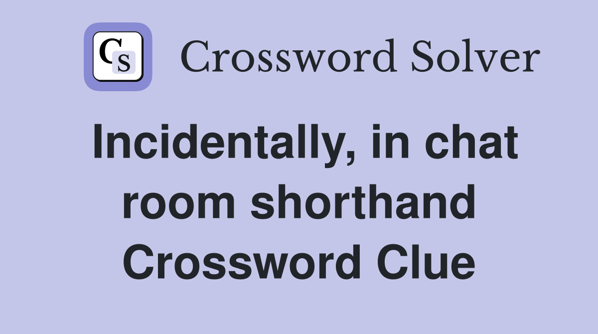 Incidentally, in chat room shorthand Crossword Clue