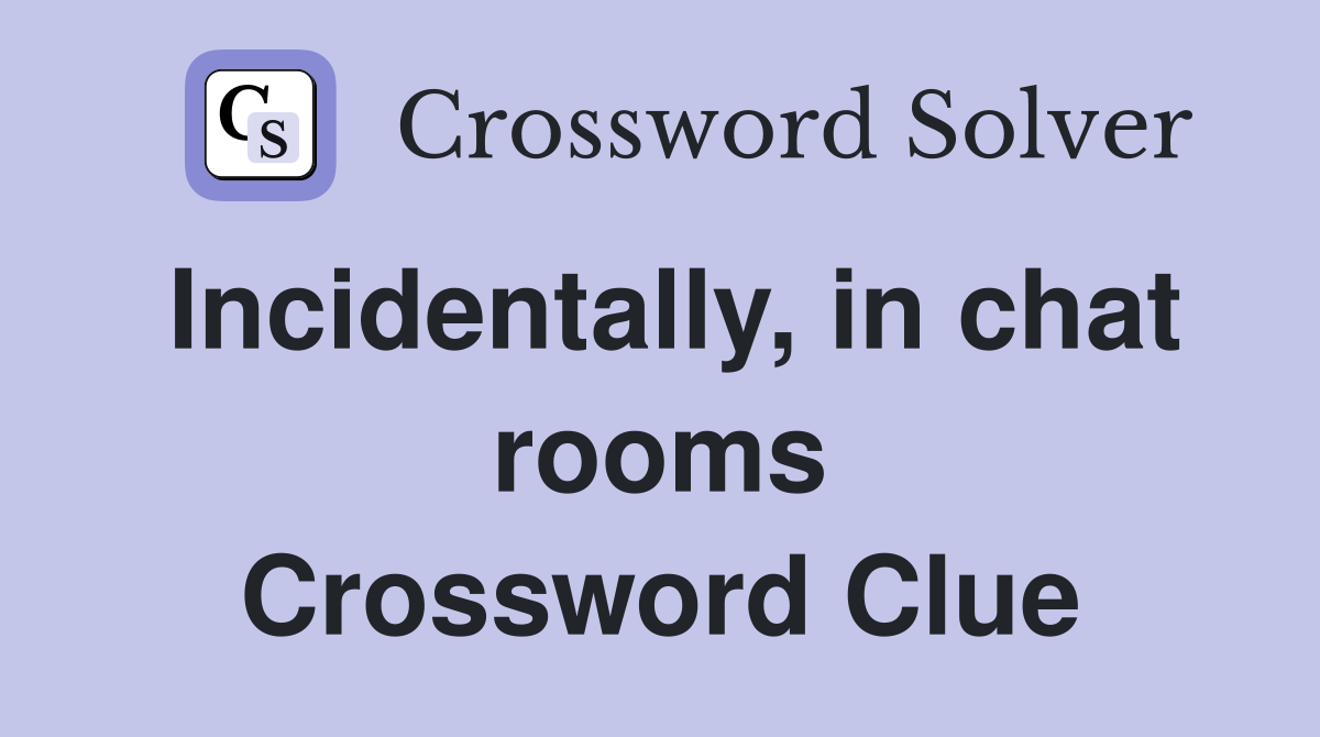 Incidentally, in chat rooms Crossword Clue