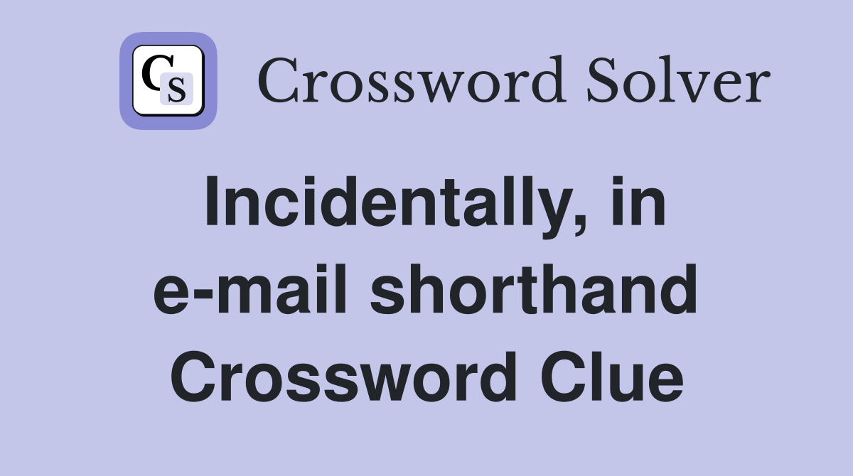 Incidentally, in e-mail shorthand Crossword Clue
