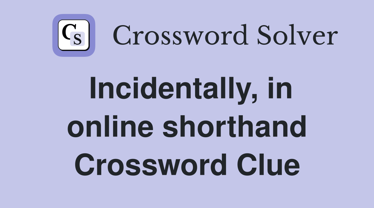 Incidentally, in online shorthand Crossword Clue