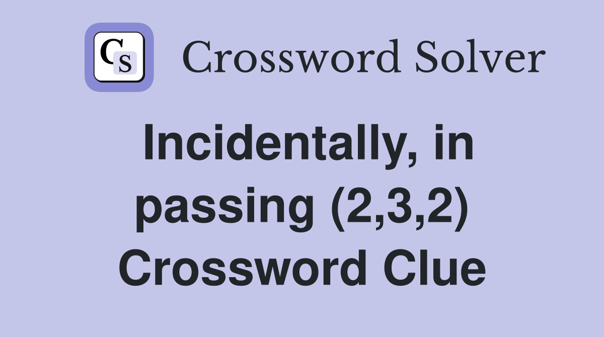Incidentally, in passing (2,3,2) Crossword Clue