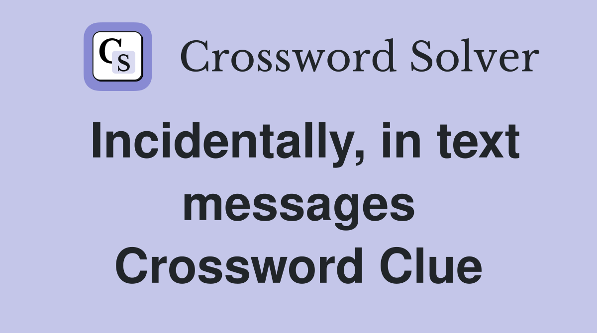 Incidentally, in text messages Crossword Clue