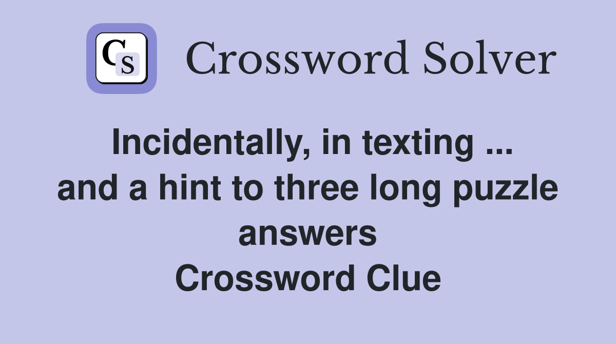 Incidentally, in texting ... and a hint to three long puzzle answers Crossword Clue