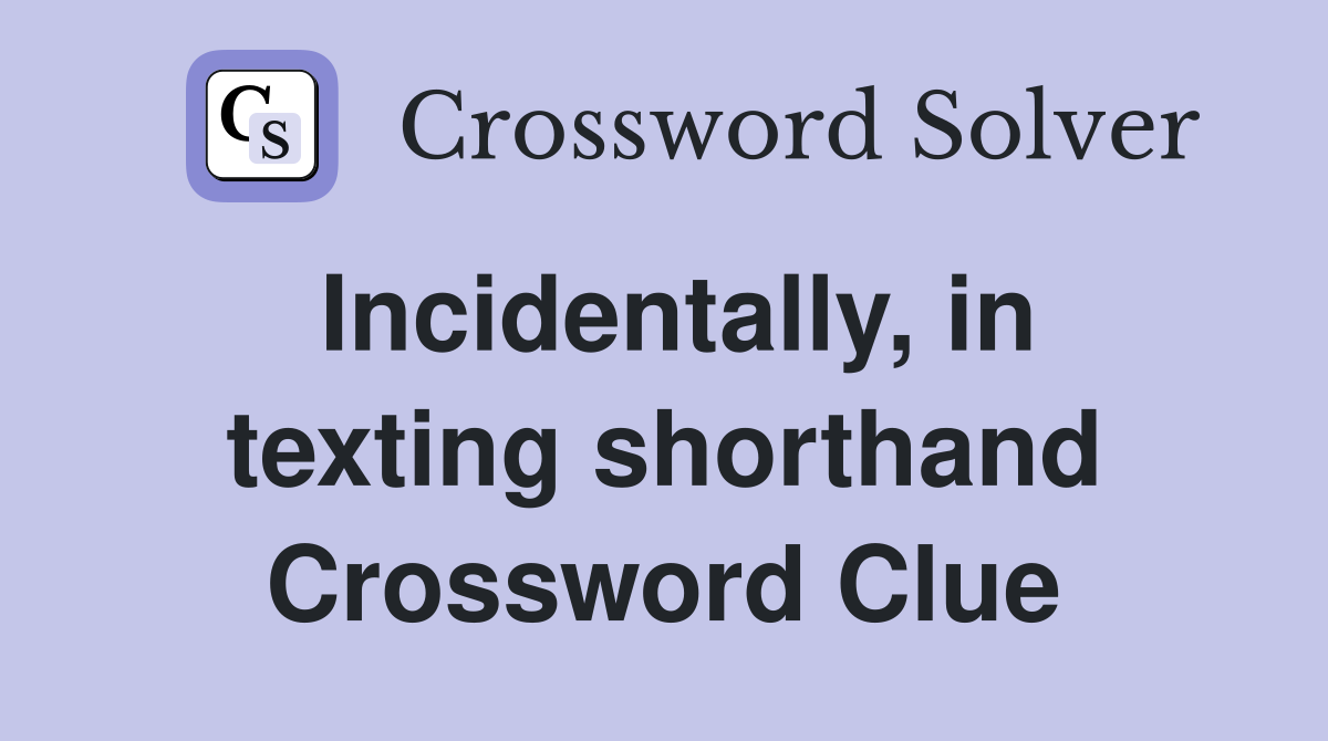 Incidentally, in texting shorthand Crossword Clue