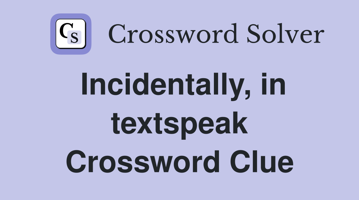 Incidentally, in textspeak Crossword Clue