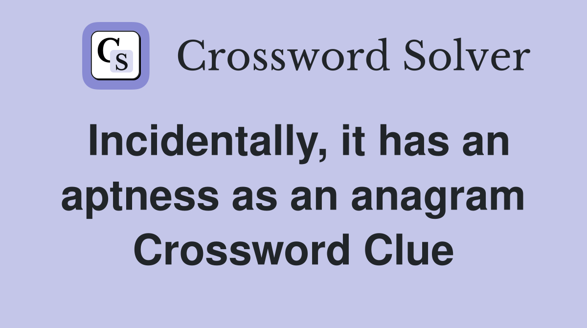 Incidentally, it has an aptness as an anagram Crossword Clue
